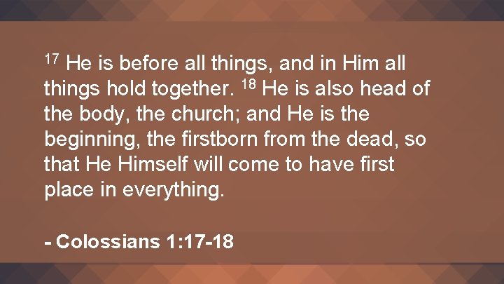 He is before all things, and in Him all things hold together. 18 He