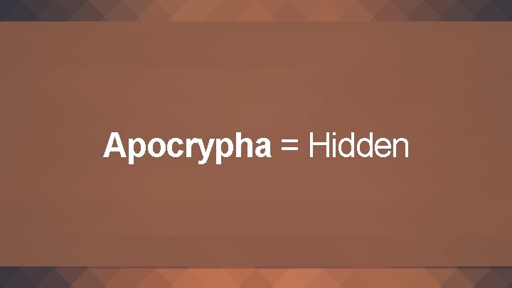 Apocrypha = Hidden 
