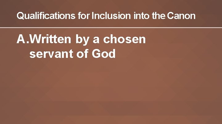 Qualifications for Inclusion into the Canon A. Written by a chosen servant of God