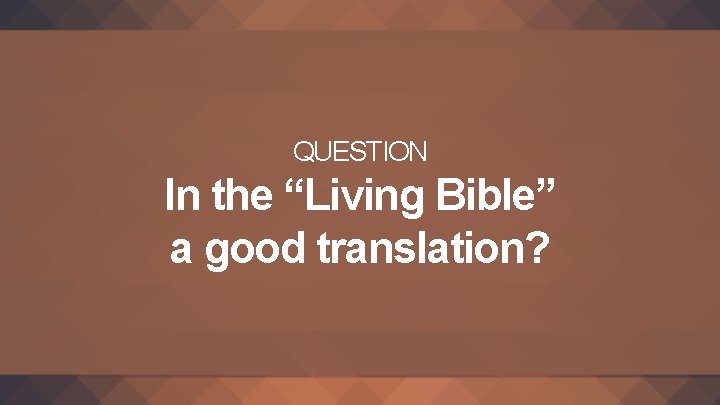 QUESTION In the “Living Bible” a good translation? 