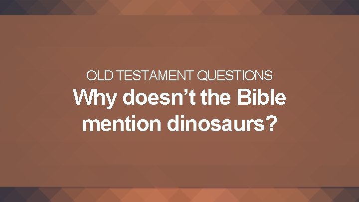 OLD TESTAMENT QUESTIONS Why doesn’t the Bible mention dinosaurs? 