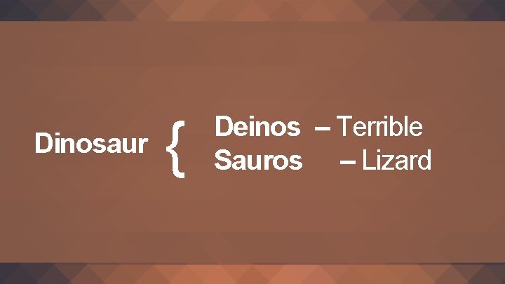 Dinosaur { Deinos – Terrible Sauros – Lizard 