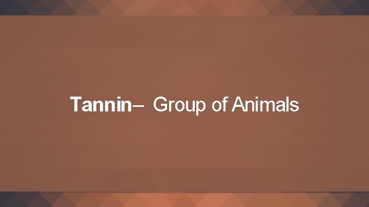 Tannin– Group of Animals 