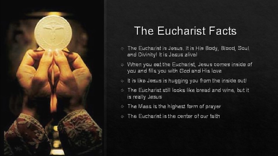 The Eucharist Facts The Eucharist is Jesus. It is His Body, Blood, Soul, and