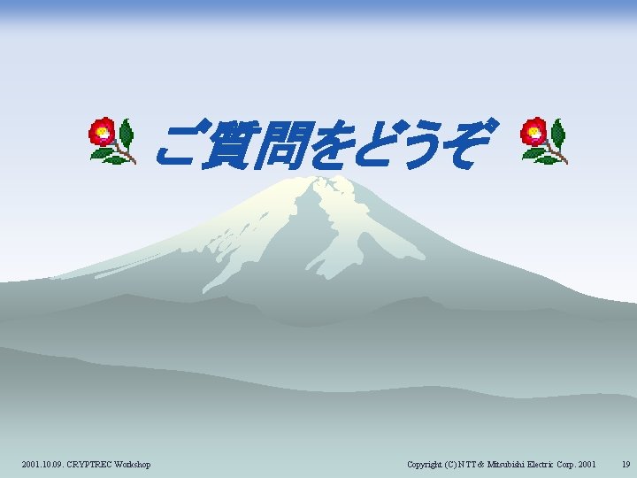 ご質問をどうぞ 2001. 10. 09. CRYPTREC Workshop Copyright (C) NTT & Mitsubishi Electric Corp. 2001