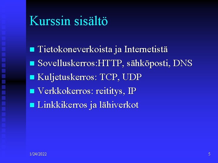 Kurssin sisältö Tietokoneverkoista ja Internetistä n Sovelluskerros: HTTP, sähköposti, DNS n Kuljetuskerros: TCP, UDP