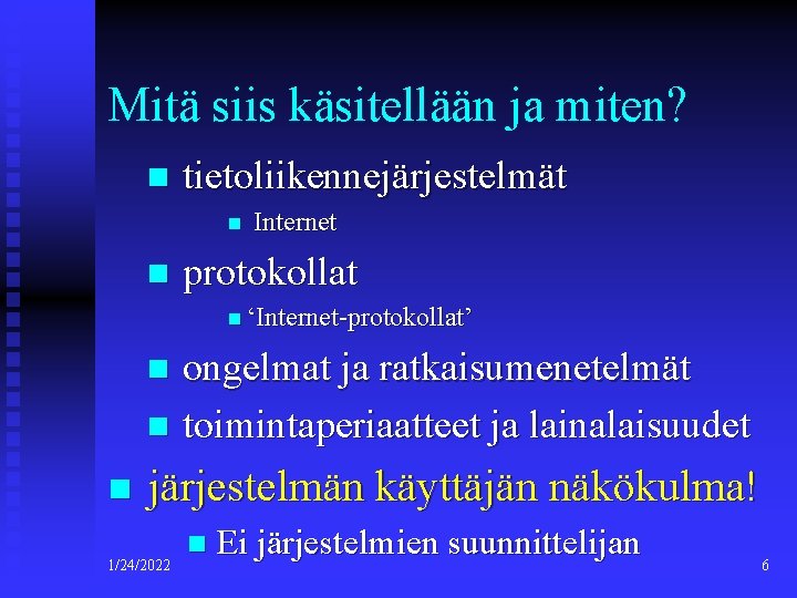 Mitä siis käsitellään ja miten? n tietoliikennejärjestelmät n n Internet protokollat n ‘Internet-protokollat’ ongelmat