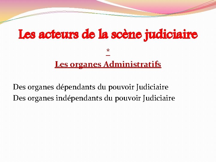 Les acteurs de la scène judiciaire * Les organes Administratifs Des organes dépendants du