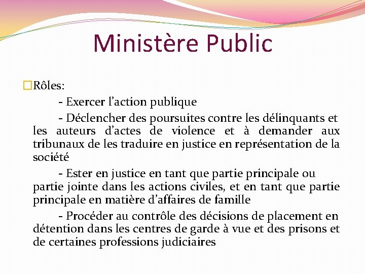 Ministère Public �Rôles: - Exercer l’action publique - Déclencher des poursuites contre les délinquants