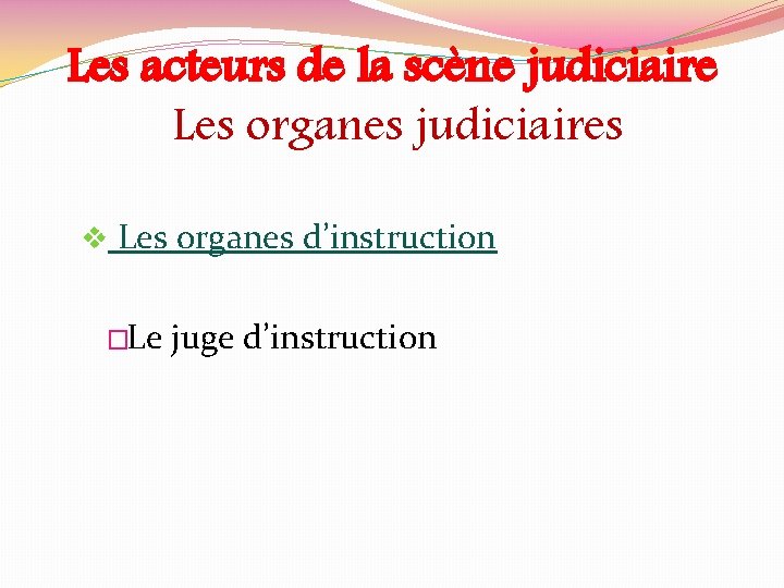 Les acteurs de la scène judiciaire Les organes judiciaires v Les organes d’instruction �Le