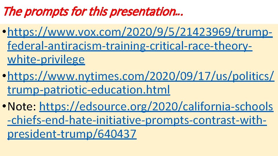 The prompts for this presentation…. • https: //www. vox. com/2020/9/5/21423969/trumpfederal-antiracism-training-critical-race-theorywhite-privilege • https: //www. nytimes.