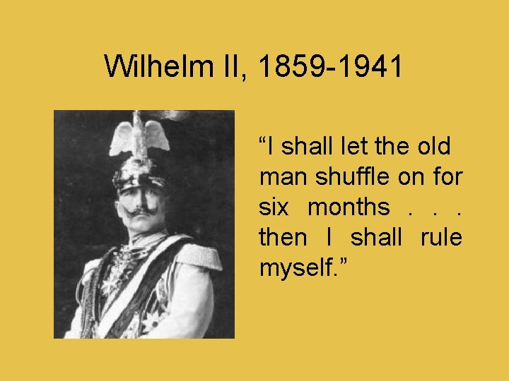 Wilhelm II, 1859 -1941 “I shall let the old man shuffle on for six