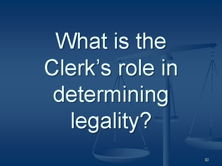 What is the Clerk’s role in determining legality? 10 