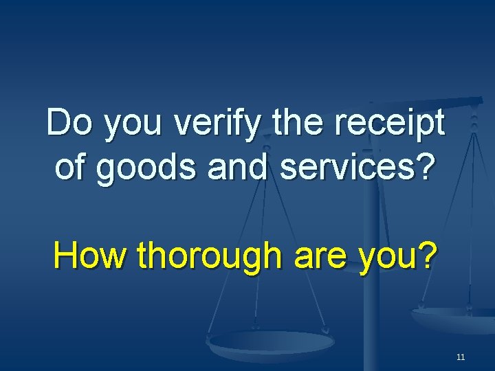 Do you verify the receipt of goods and services? How thorough are you? 11