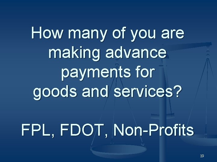 How many of you are making advance payments for goods and services? FPL, FDOT,