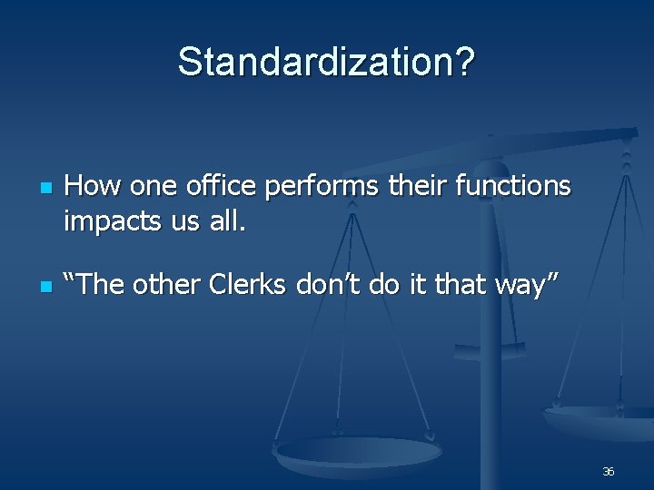 Standardization? n n How one office performs their functions impacts us all. “The other