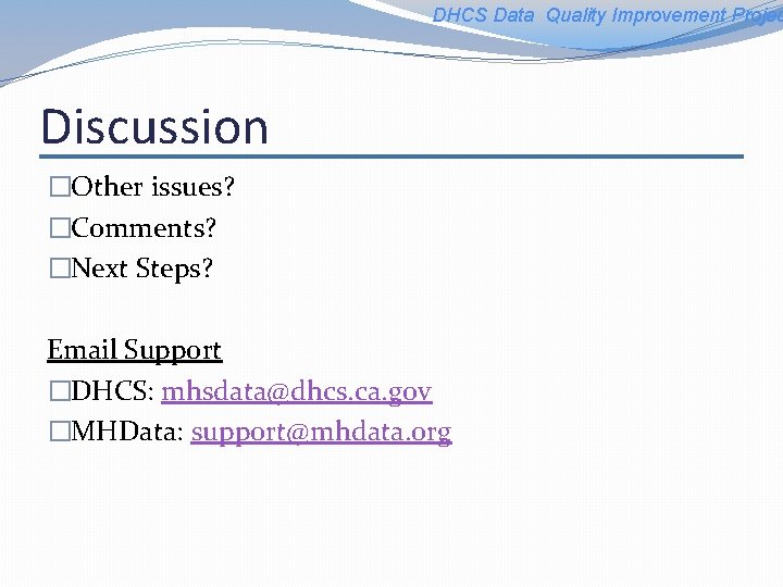 DHCS Data Quality Improvement Projec Discussion �Other issues? �Comments? �Next Steps? Email Support �DHCS: