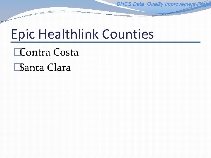 DHCS Data Quality Improvement Projec Epic Healthlink Counties �Contra Costa �Santa Clara 