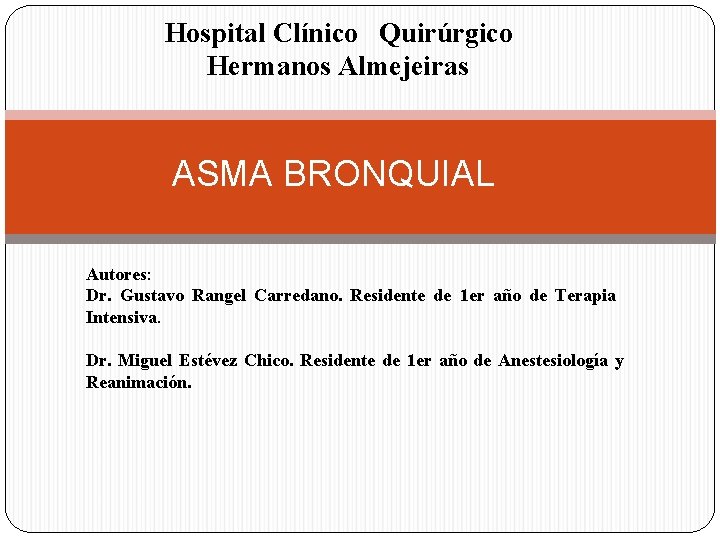 Hospital Clínico Quirúrgico Hermanos Almejeiras ASMA BRONQUIAL Autores: Dr. Gustavo Rangel Carredano. Residente de