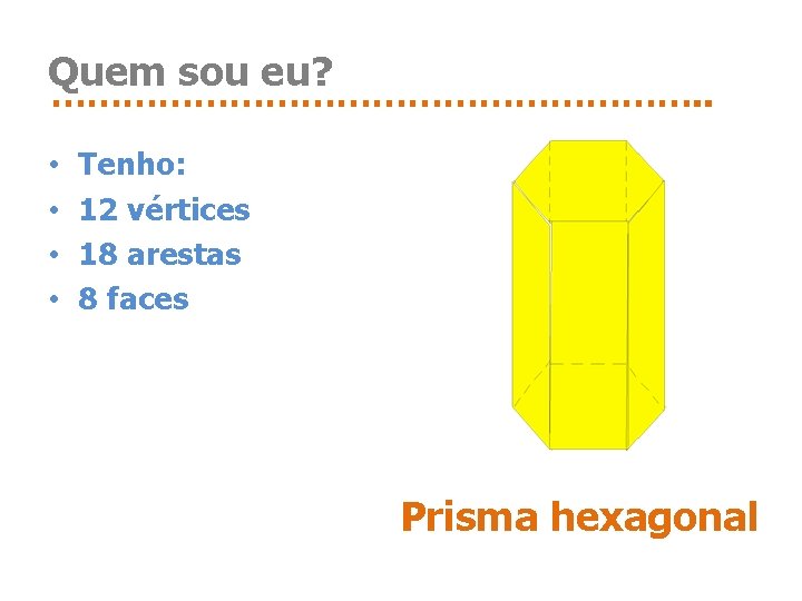 Quem sou eu? ………………………. . • • Tenho: 12 vértices 18 arestas 8 faces