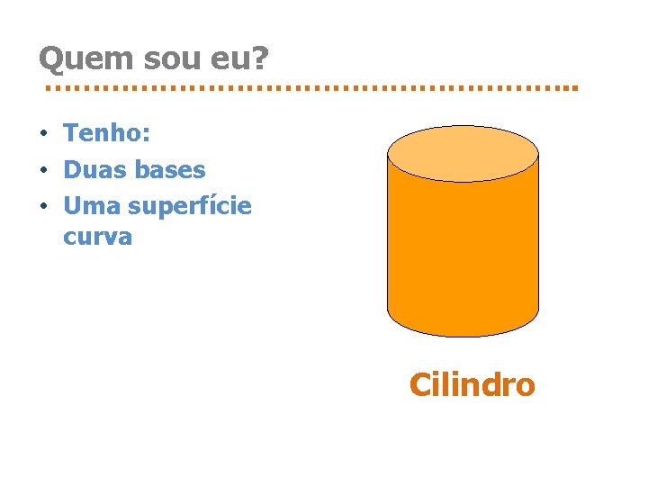 Quem sou eu? ………………………. . • Tenho: • Duas bases • Uma superfície curva