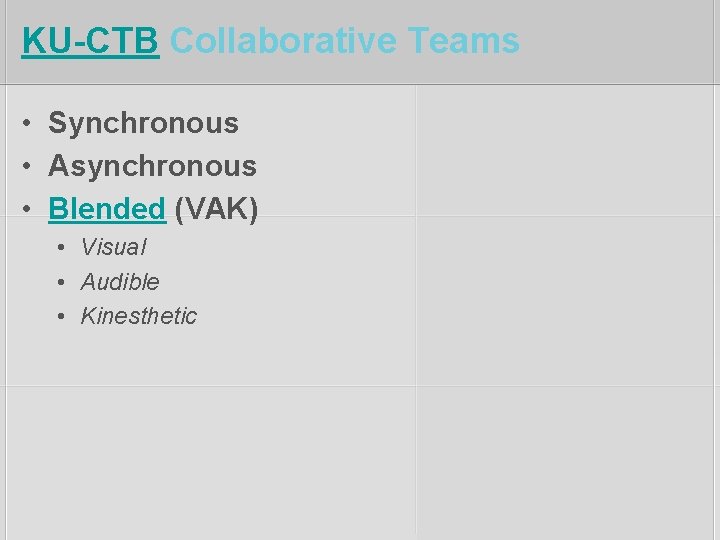 KU-CTB Collaborative Teams • Synchronous • Asynchronous • Blended (VAK) • Visual • Audible