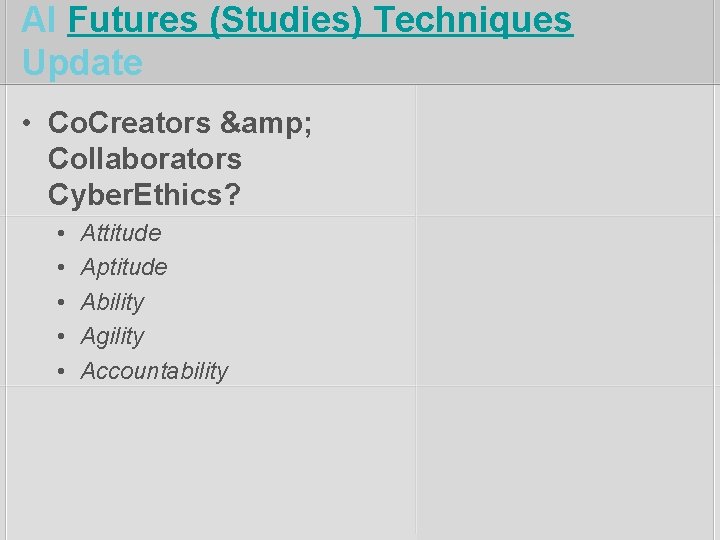 AI Futures (Studies) Techniques Update • Co. Creators & Collaborators Cyber. Ethics? • •
