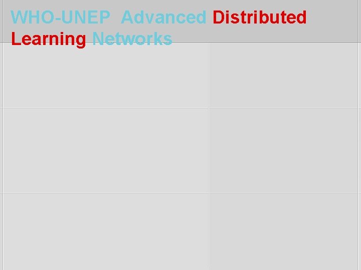 WHO-UNEP Advanced Distributed Learning Networks 