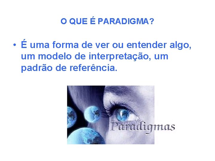 O QUE É PARADIGMA? • É uma forma de ver ou entender algo, um