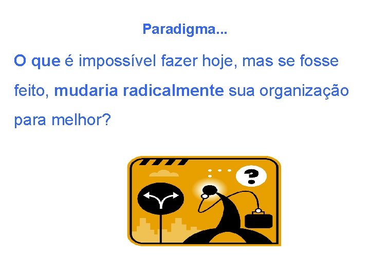 Paradigma. . . O que é impossível fazer hoje, mas se fosse feito, mudaria