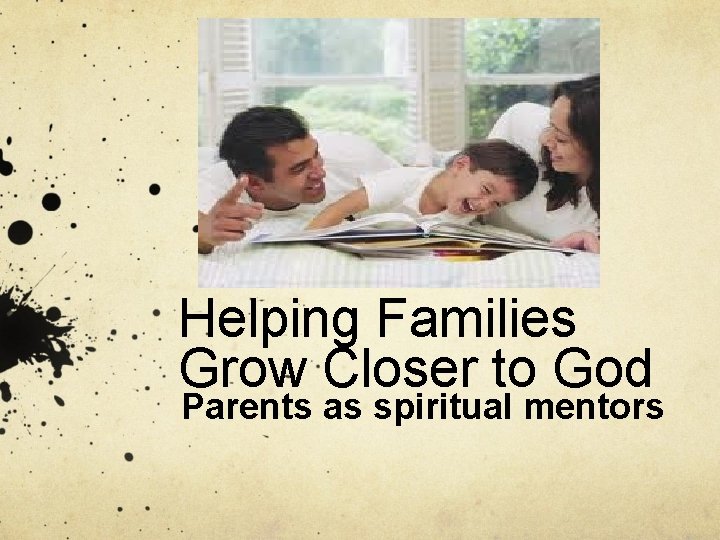 Helping Families Grow Closer to God Parents as spiritual mentors 