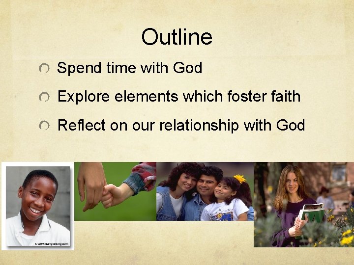 Outline Spend time with God Explore elements which foster faith Reflect on our relationship