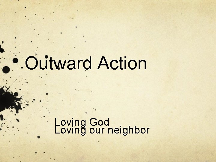 Outward Action Loving God Loving our neighbor 