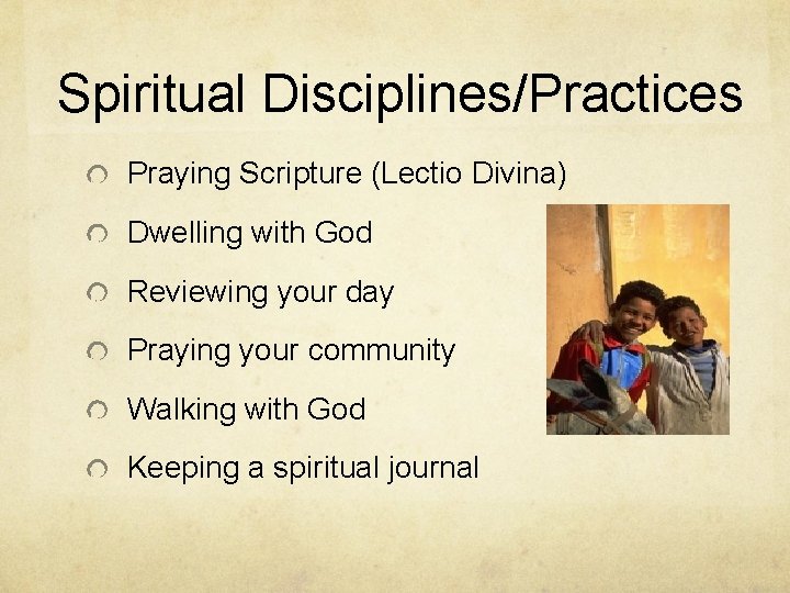 Spiritual Disciplines/Practices Praying Scripture (Lectio Divina) Dwelling with God Reviewing your day Praying your