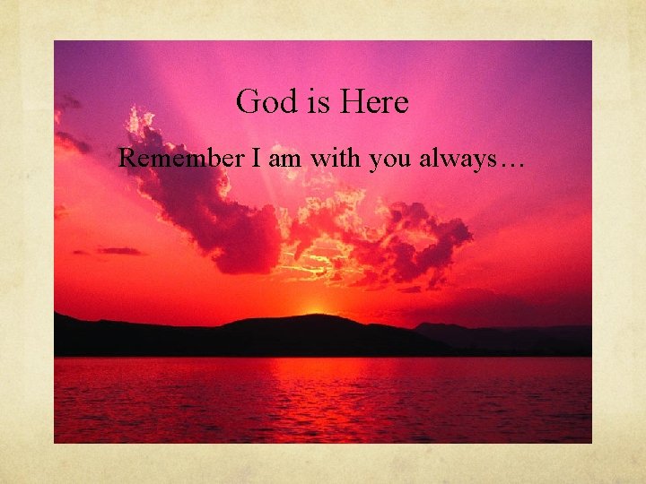 God is Here Remember I am with you always… 