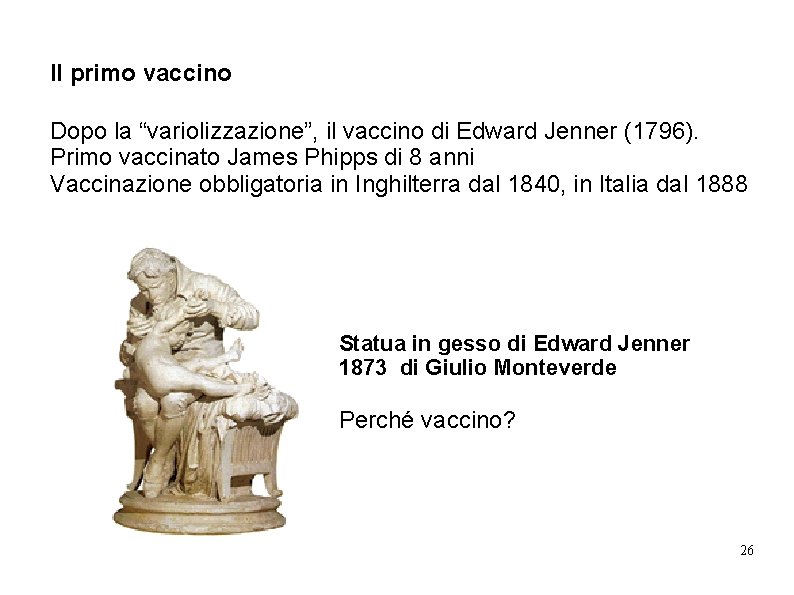 Il primo vaccino Dopo la “variolizzazione”, il vaccino di Edward Jenner (1796). Primo vaccinato