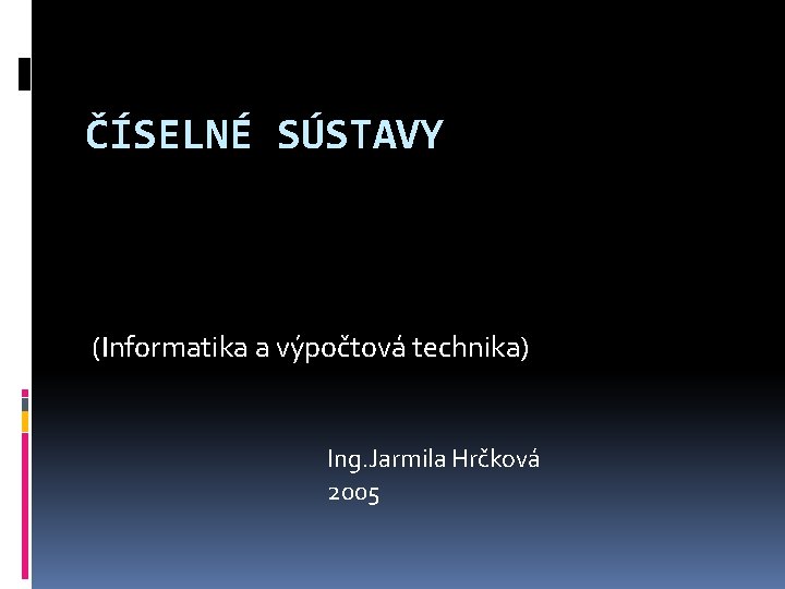 ČÍSELNÉ SÚSTAVY (Informatika a výpočtová technika) Ing. Jarmila Hrčková 2005 