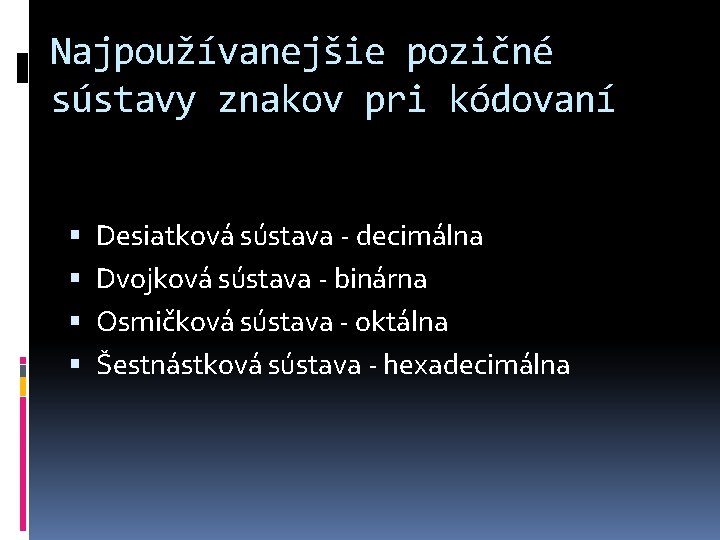 Najpoužívanejšie pozičné sústavy znakov pri kódovaní Desiatková sústava - decimálna Dvojková sústava - binárna