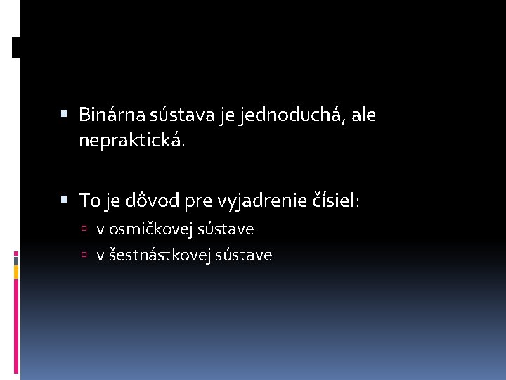  Binárna sústava je jednoduchá, ale nepraktická. To je dôvod pre vyjadrenie čísiel: v