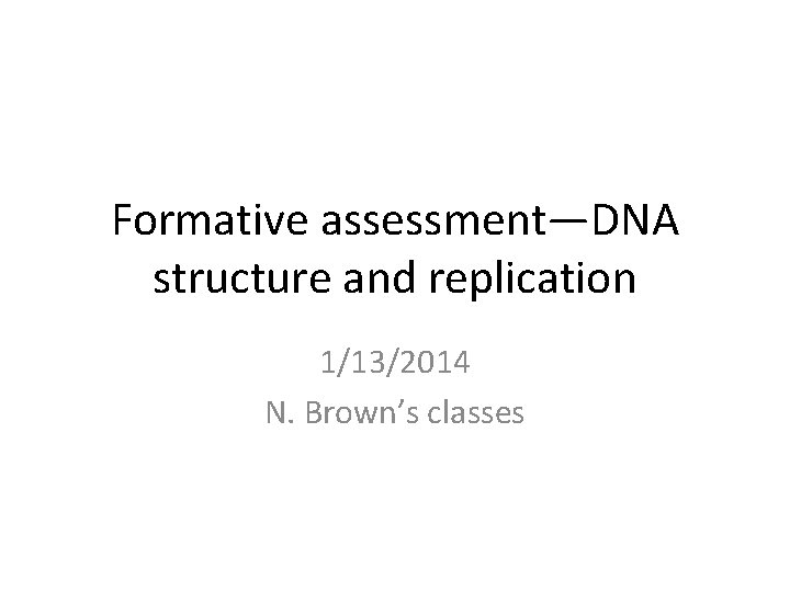 Formative assessment—DNA structure and replication 1/13/2014 N. Brown’s classes 