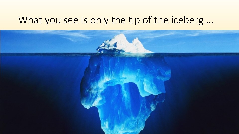 What you see is only the tip of the iceberg…. 