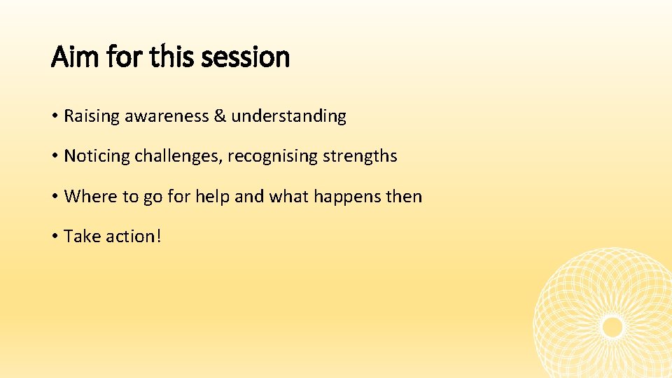 Aim for this session • Raising awareness & understanding • Noticing challenges, recognising strengths