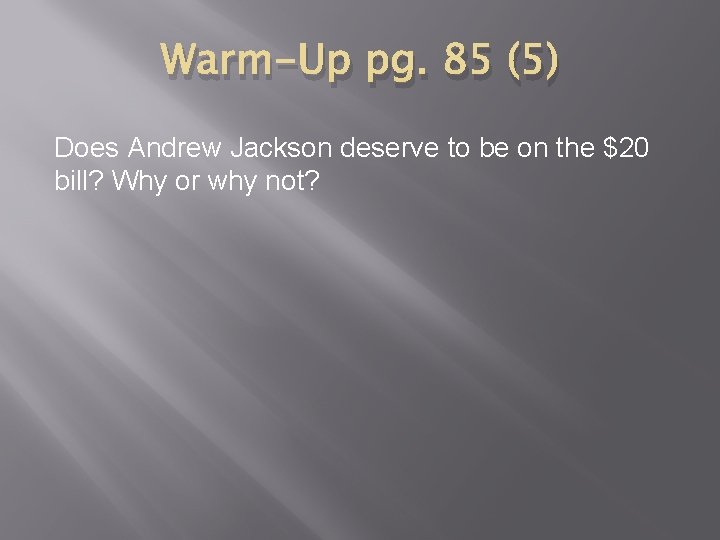 Warm-Up pg. 85 (5) Does Andrew Jackson deserve to be on the $20 bill?