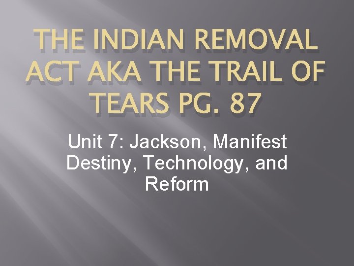 THE INDIAN REMOVAL ACT AKA THE TRAIL OF TEARS PG. 87 Unit 7: Jackson,