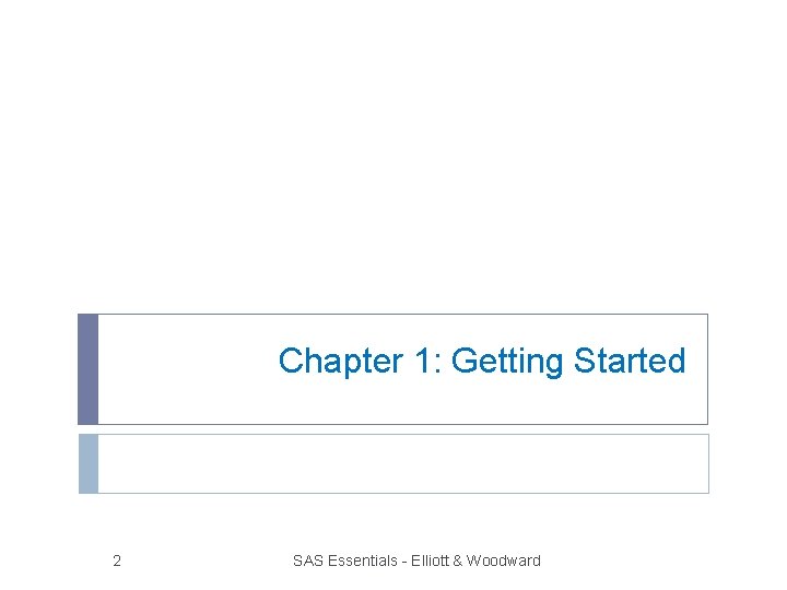 Chapter 1: Getting Started 2 SAS Essentials - Elliott & Woodward 