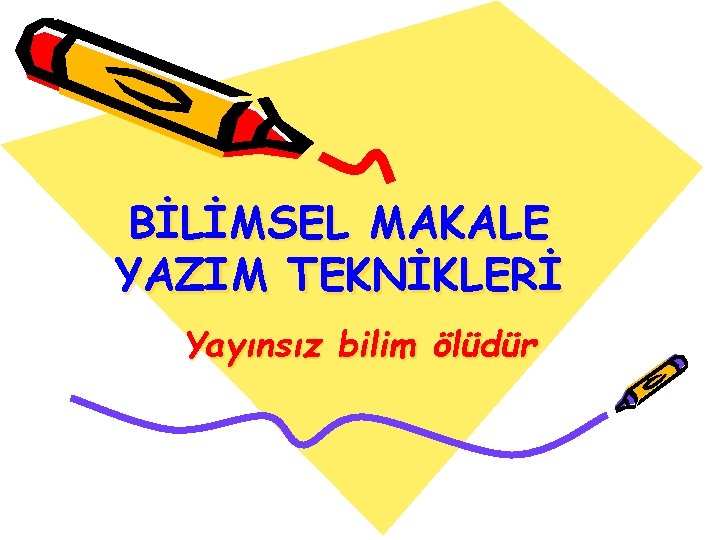 BİLİMSEL MAKALE YAZIM TEKNİKLERİ Yayınsız bilim ölüdür 