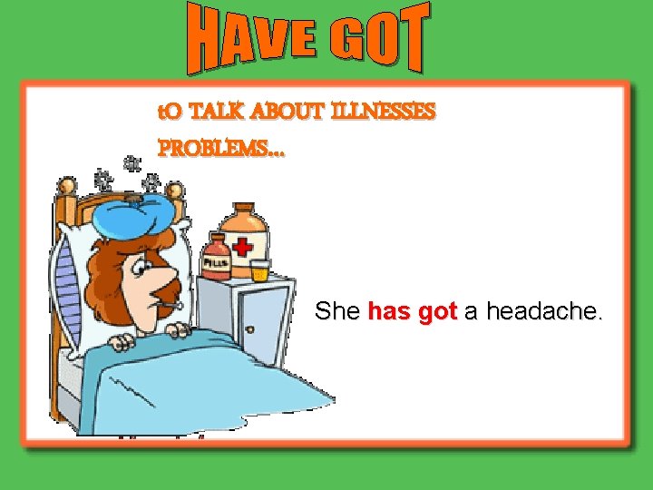t. O TALK ABOUT ILLNESSES PROBLEMS… She has got a headache. 