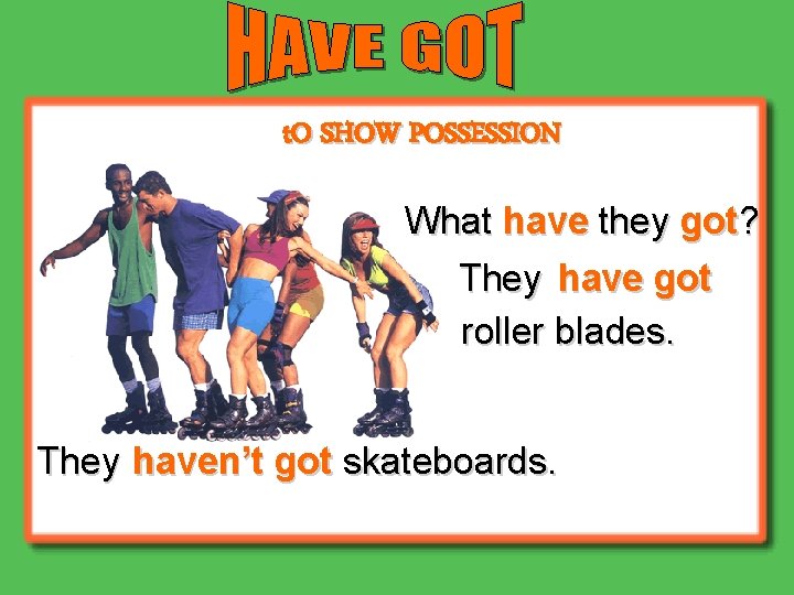 t. O SHOW POSSESSION What have they got? They have got roller blades. They