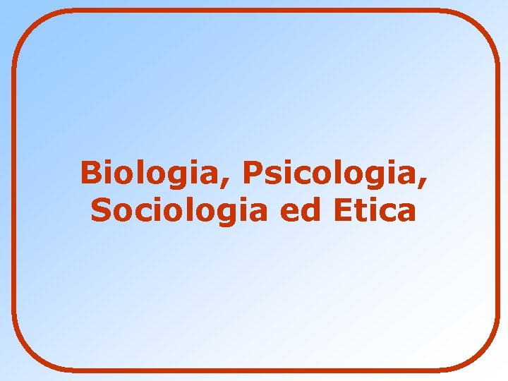 Biologia, Psicologia, Sociologia ed Etica 