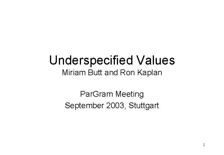 Underspecified Values Miriam Butt and Ron Kaplan Par. Gram Meeting September 2003, Stuttgart 1